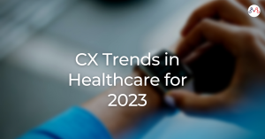 CX Trends in Healthcare for 2023