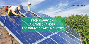 Tech Savvy CX: A Game Changer For Solar Power Industry